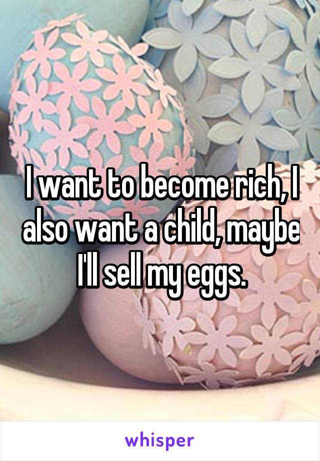 I want to become rich, I also want a child, maybe I'll sell my eggs.