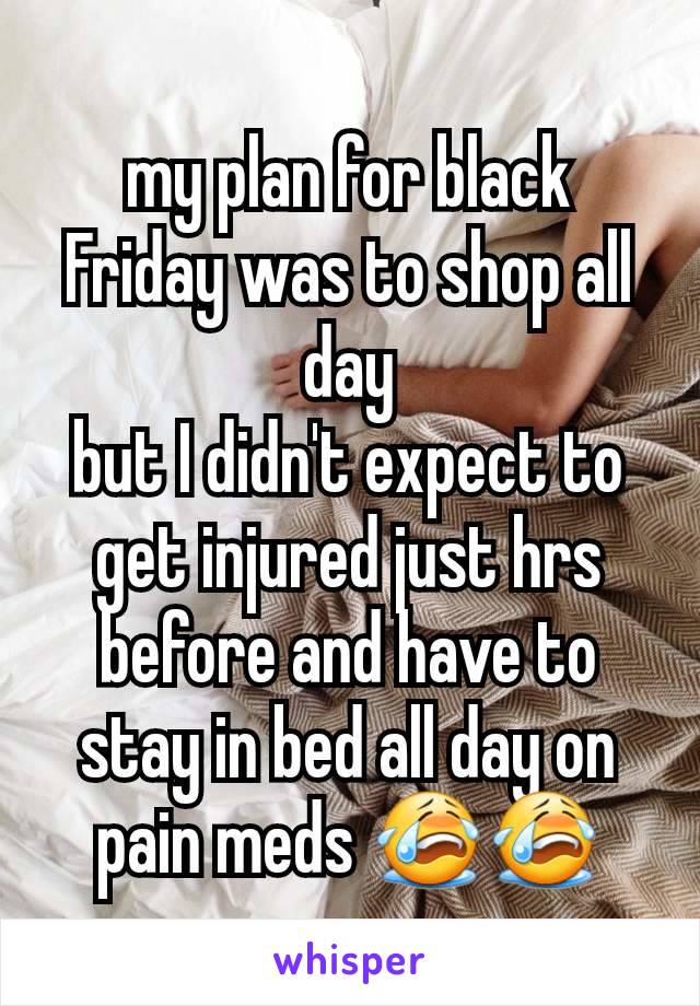 my plan for black Friday was to shop all day
but I didn't expect to get injured just hrs before and have to stay in bed all day on pain meds 😭😭