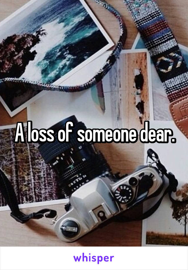 A loss of someone dear.