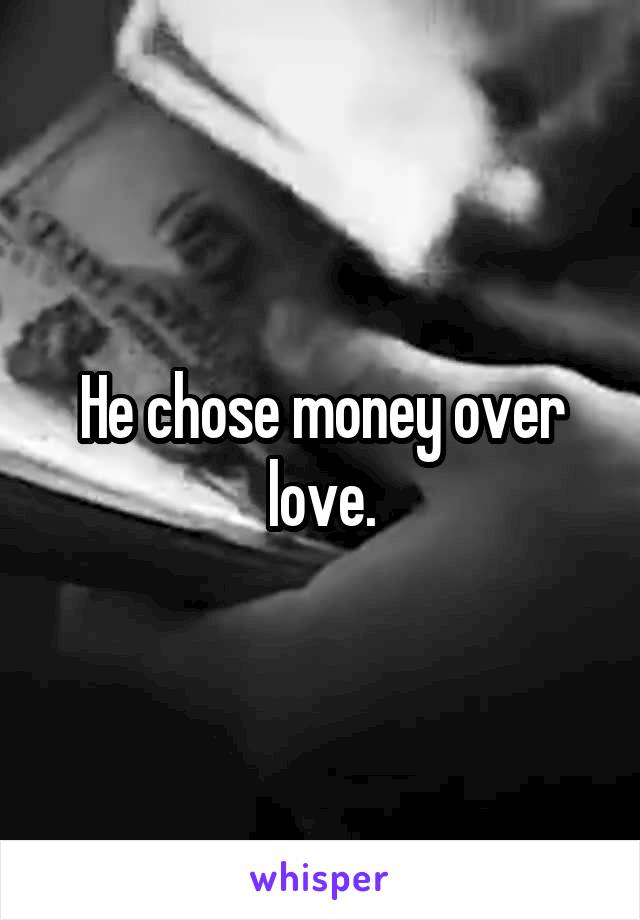 He chose money over love.