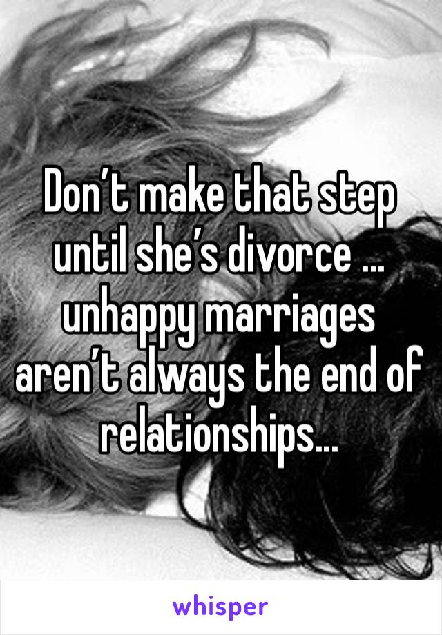 Don’t make that step until she’s divorce ... unhappy marriages aren’t always the end of relationships... 