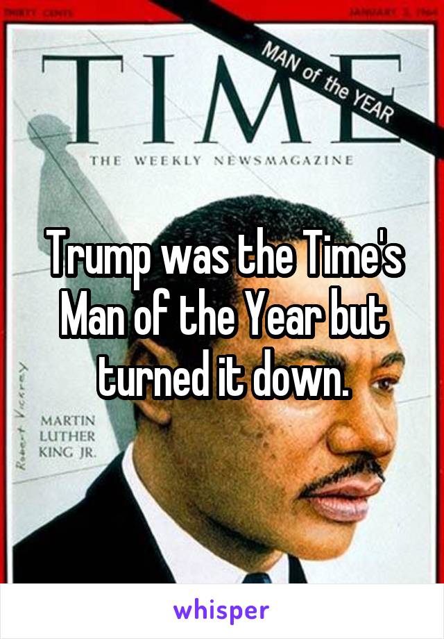 Trump was the Time's Man of the Year but turned it down.