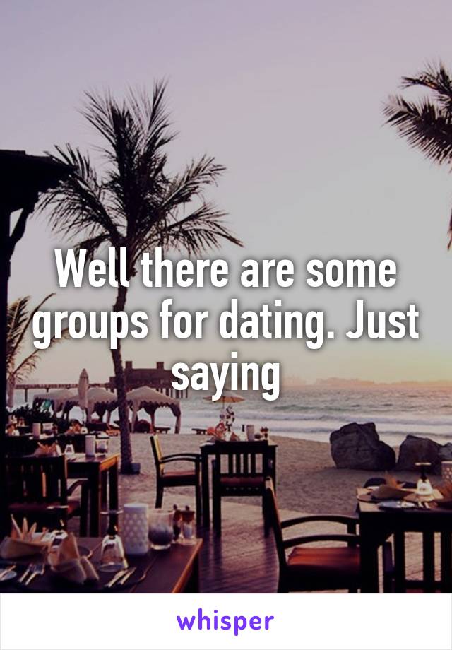 Well there are some groups for dating. Just saying