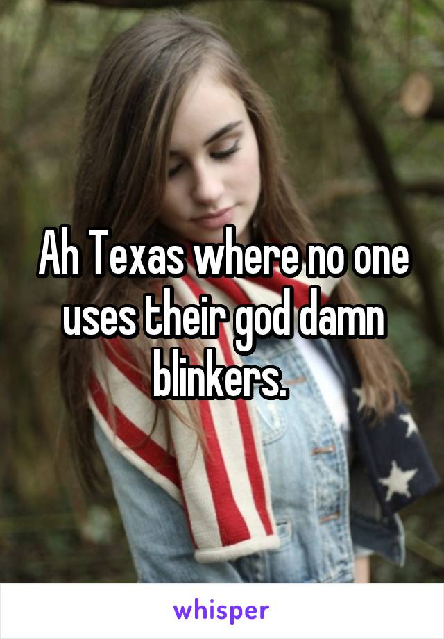 Ah Texas where no one uses their god damn blinkers. 