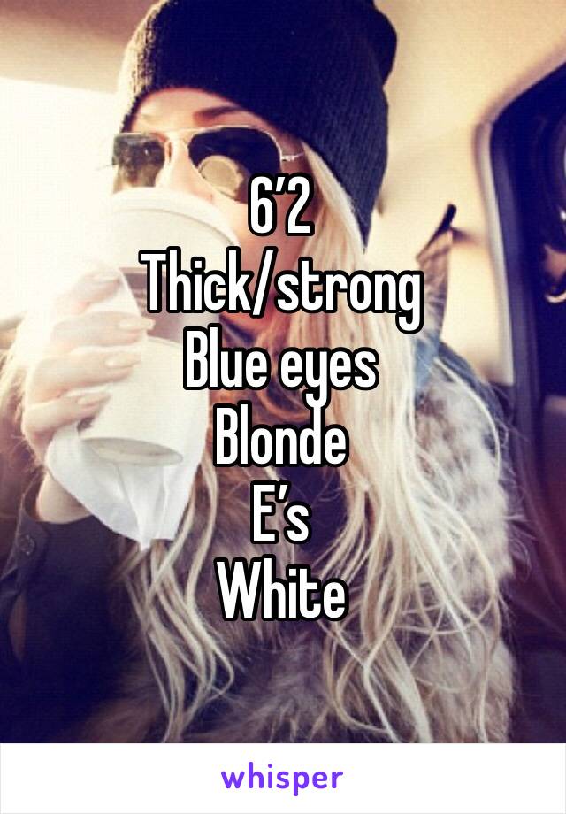 6’2
Thick/strong
Blue eyes 
Blonde 
E’s
White 