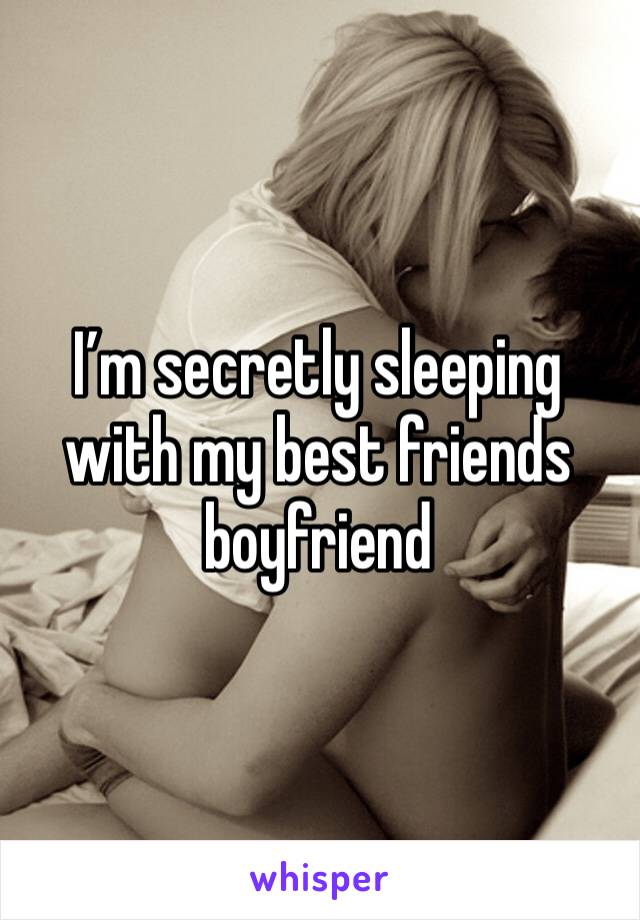 I’m secretly sleeping with my best friends boyfriend 