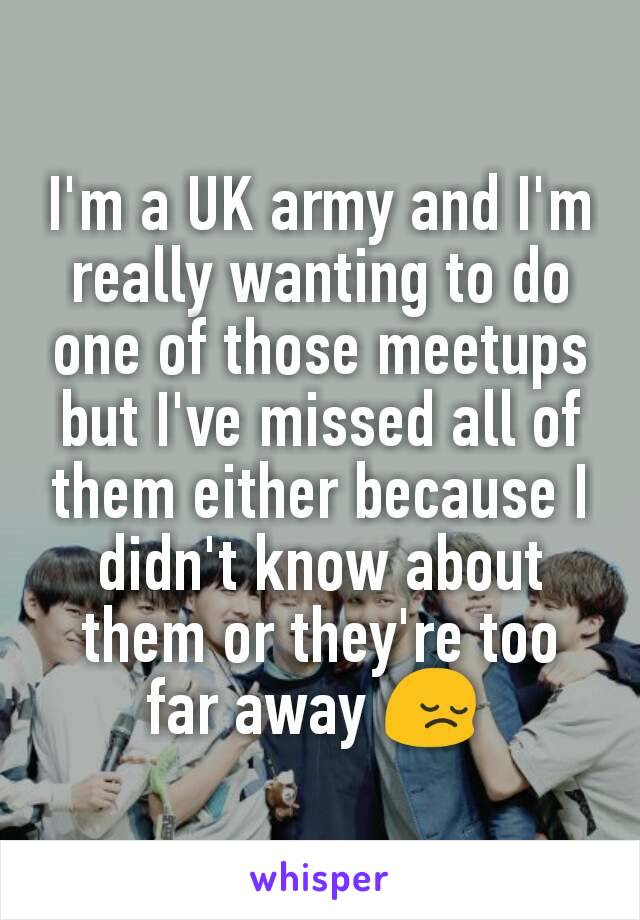 I'm a UK army and I'm really wanting to do one of those meetups but I've missed all of them either because I didn't know about them or they're too far away 😔 