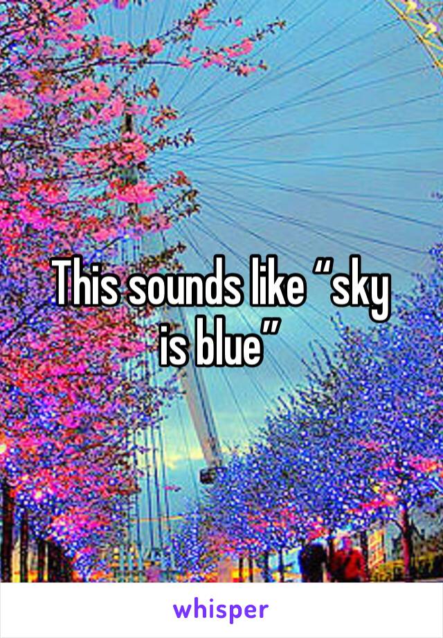 This sounds like “sky is blue”