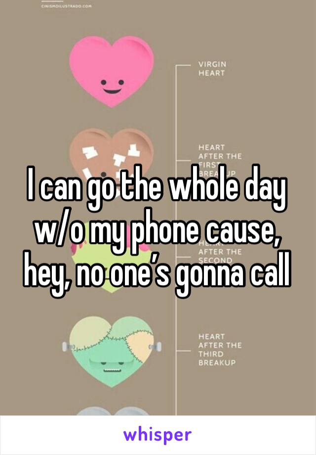 I can go the whole day w/o my phone cause, hey, no one’s gonna call