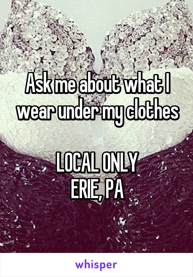 Ask me about what I wear under my clothes

LOCAL ONLY
ERIE, PA