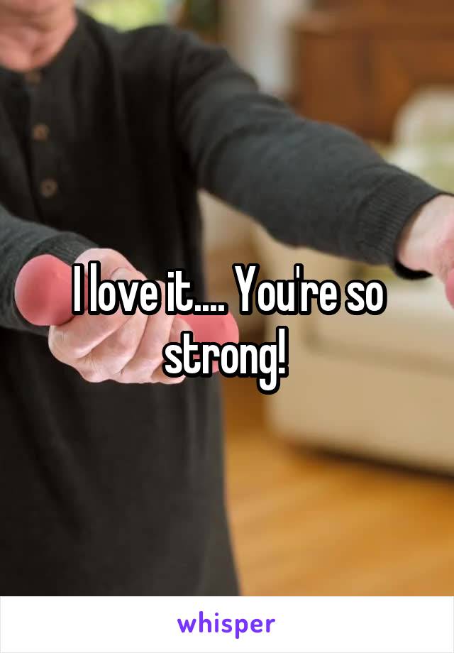 I love it.... You're so strong! 