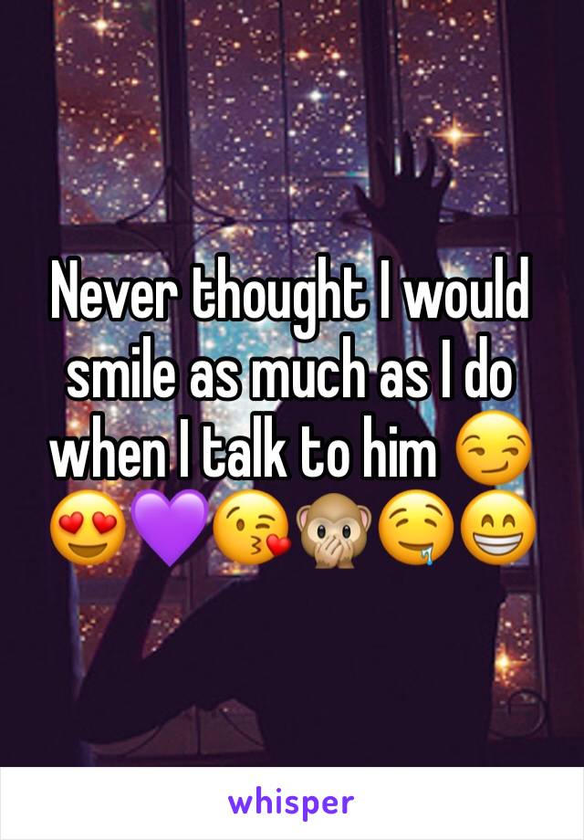 Never thought I would smile as much as I do when I talk to him 😏😍💜😘🙊🤤😁