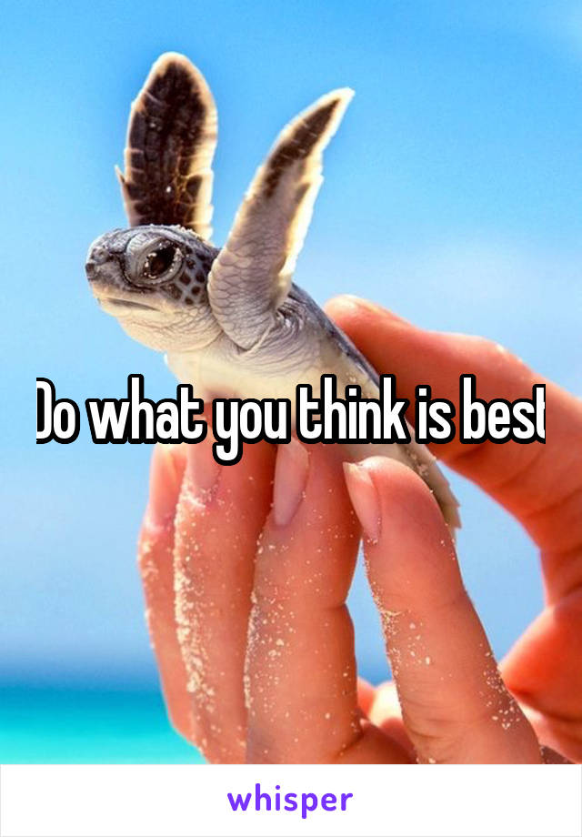 Do what you think is best