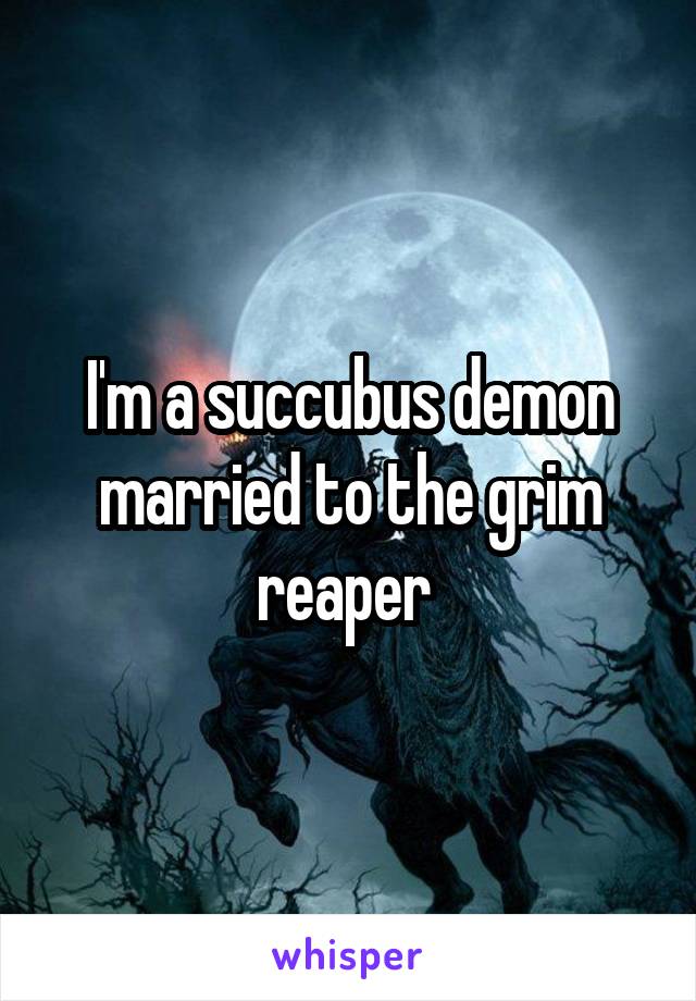 I'm a succubus demon married to the grim reaper 