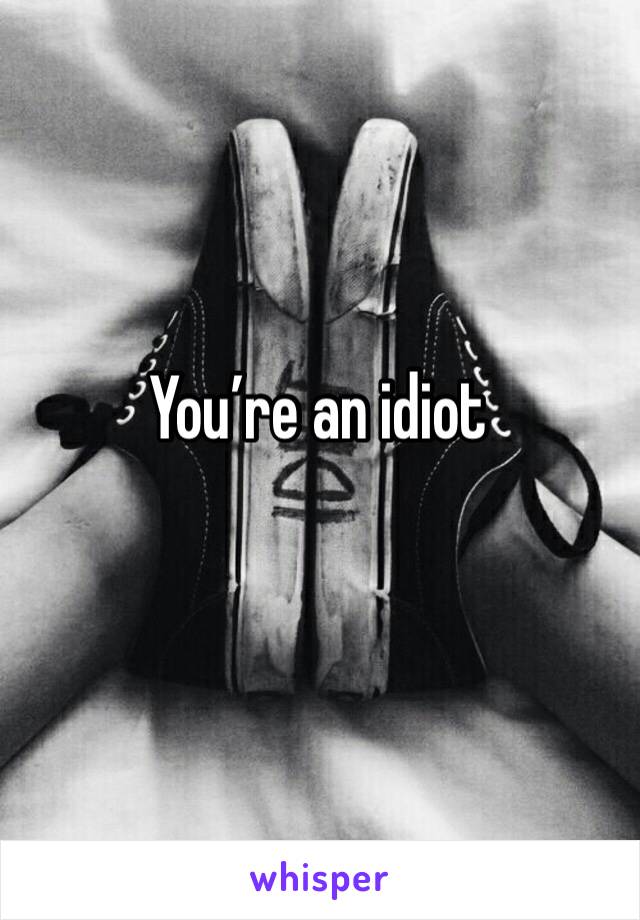 You’re an idiot 
