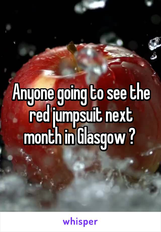 Anyone going to see the red jumpsuit next month in Glasgow ? 