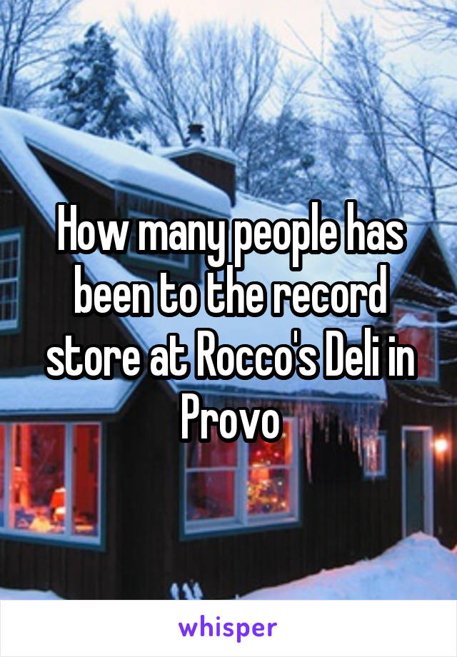 How many people has been to the record store at Rocco's Deli in Provo