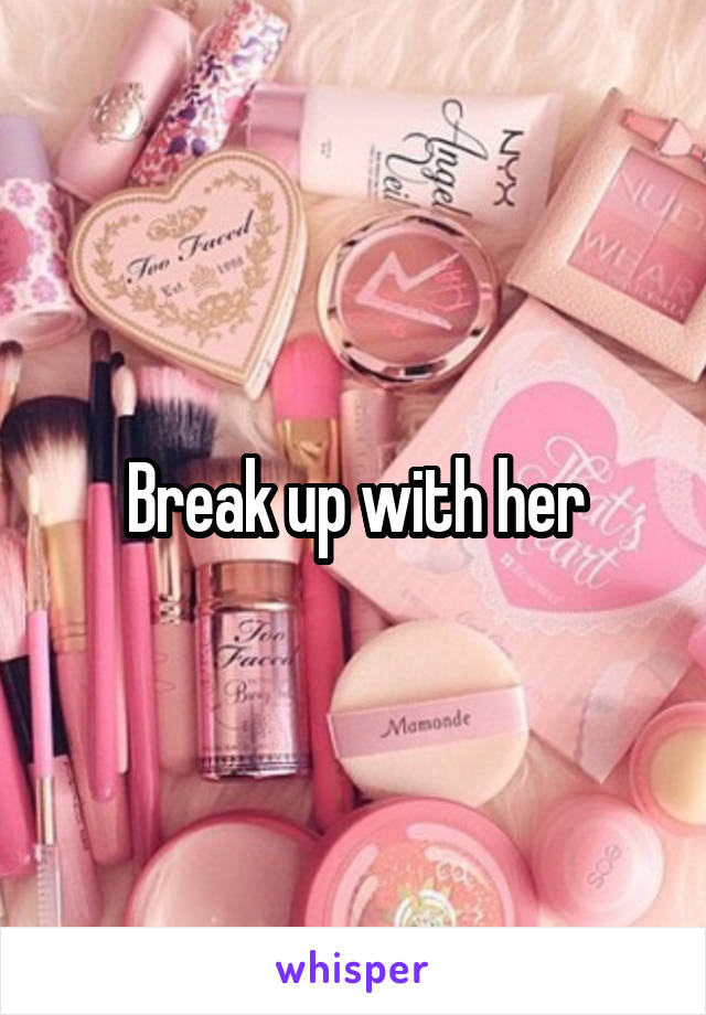 Break up with her