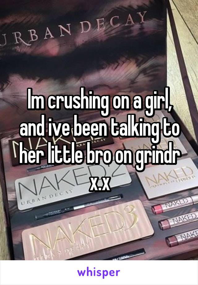 Im crushing on a girl, and ive been talking to her little bro on grindr x.x