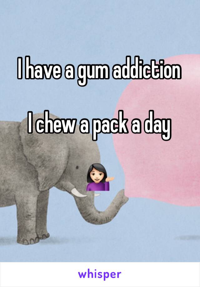 I have a gum addiction 

I chew a pack a day 

💁🏻