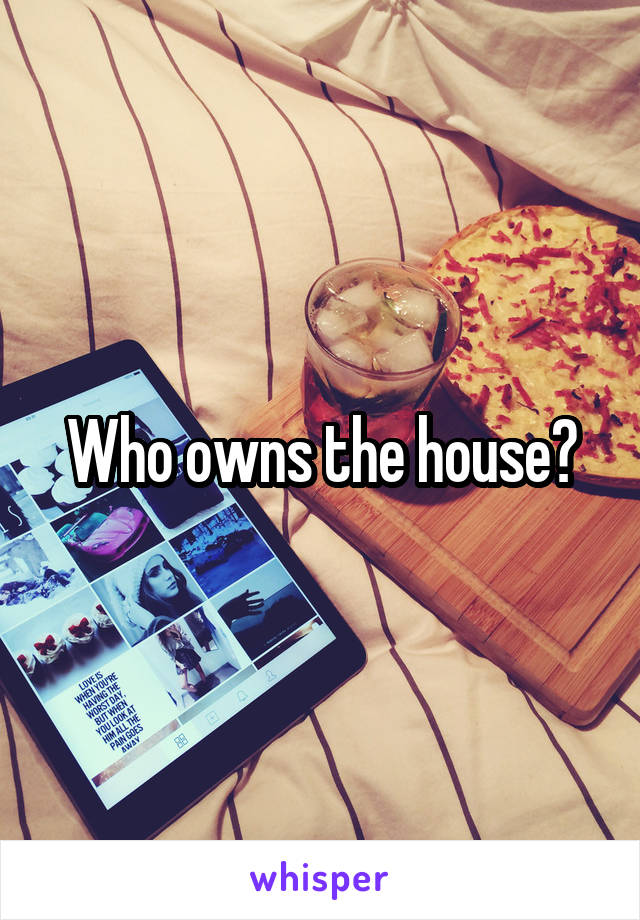 Who owns the house?