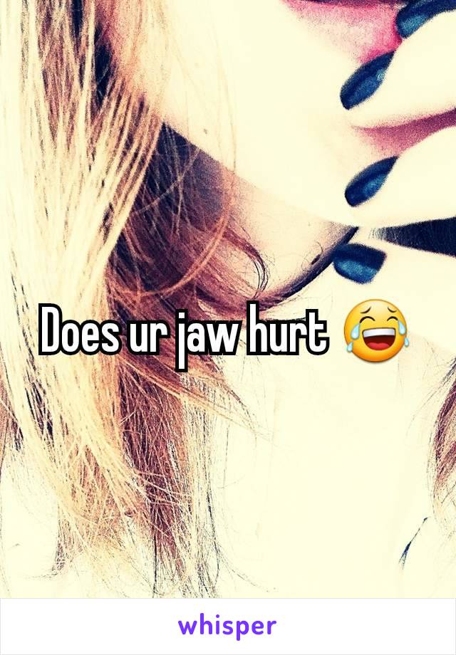 Does ur jaw hurt 😂