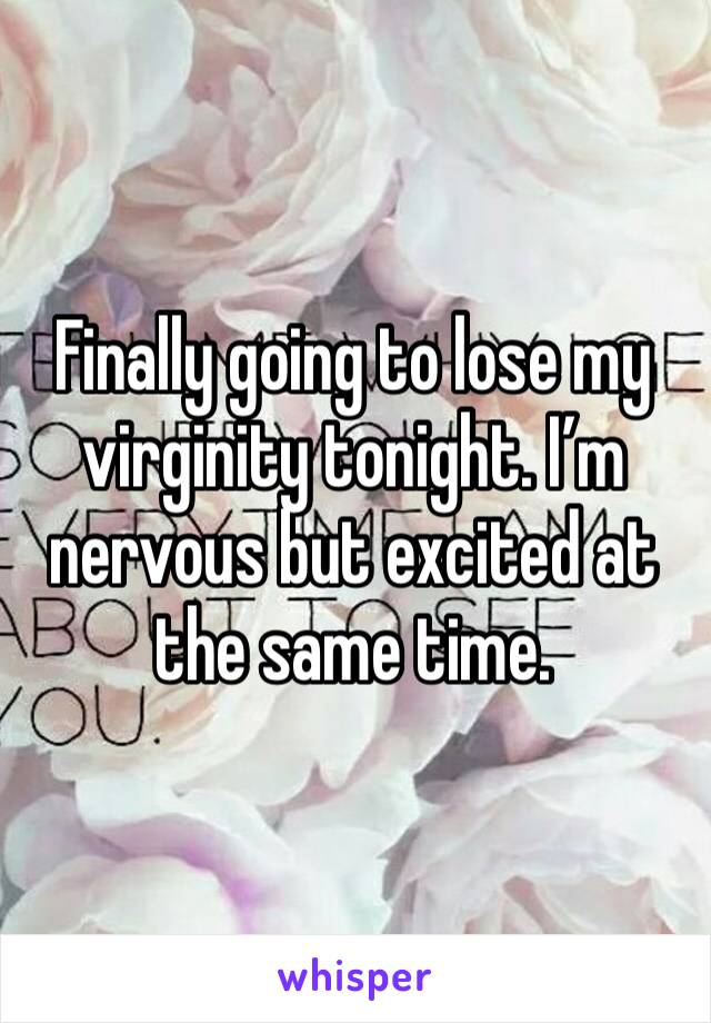 Finally going to lose my virginity tonight. I’m nervous but excited at the same time. 