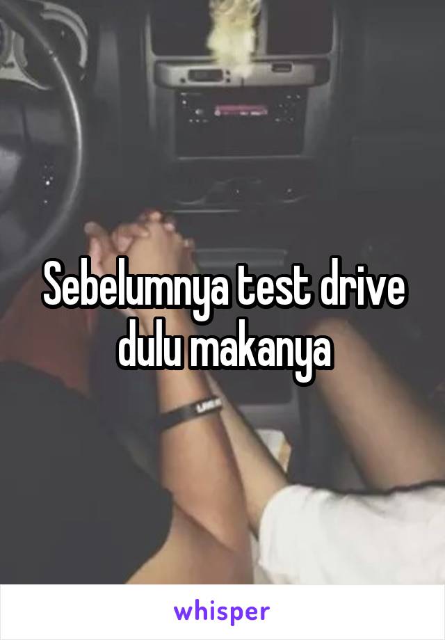 Sebelumnya test drive dulu makanya