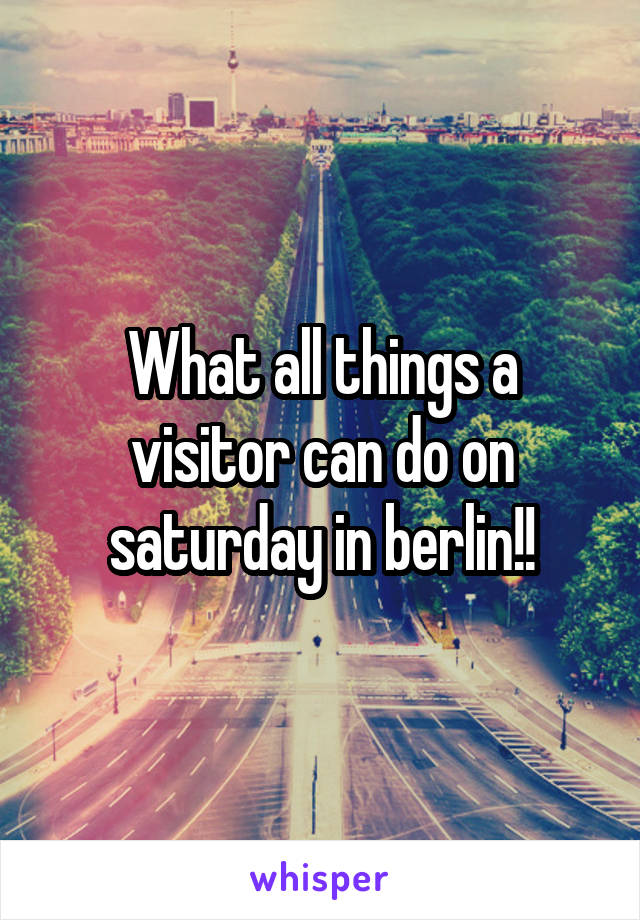 What all things a visitor can do on saturday in berlin!!