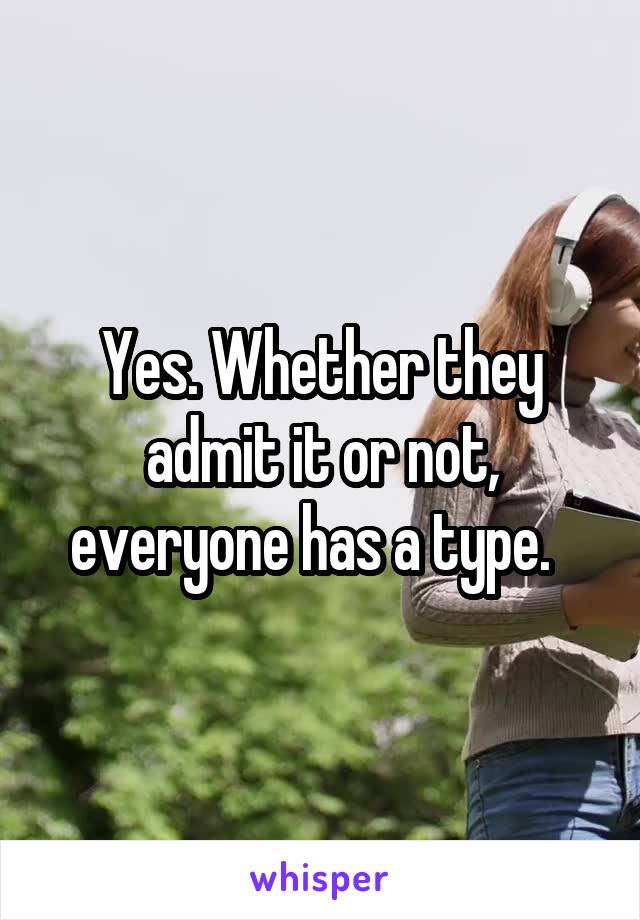 Yes. Whether they admit it or not, everyone has a type.  