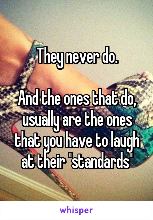 They never do.

And the ones that do, usually are the ones that you have to laugh at their "standards"