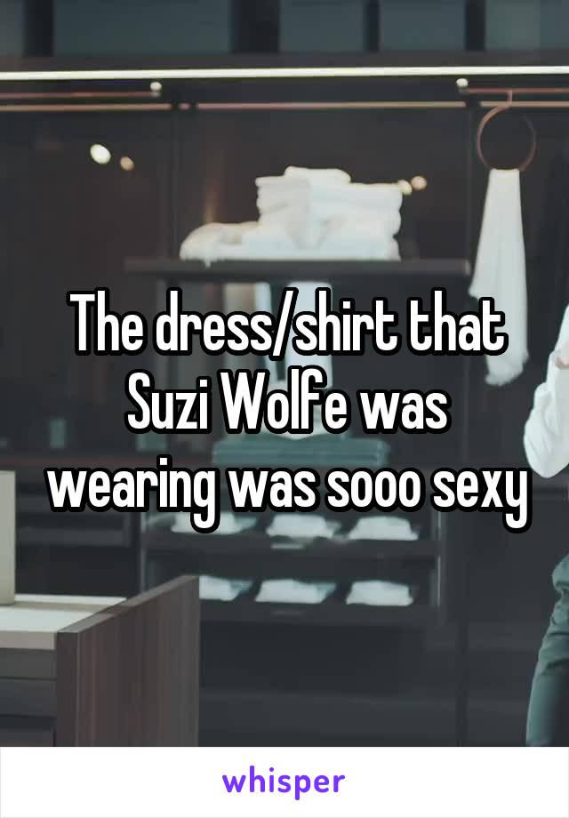 The dress/shirt that Suzi Wolfe was wearing was sooo sexy