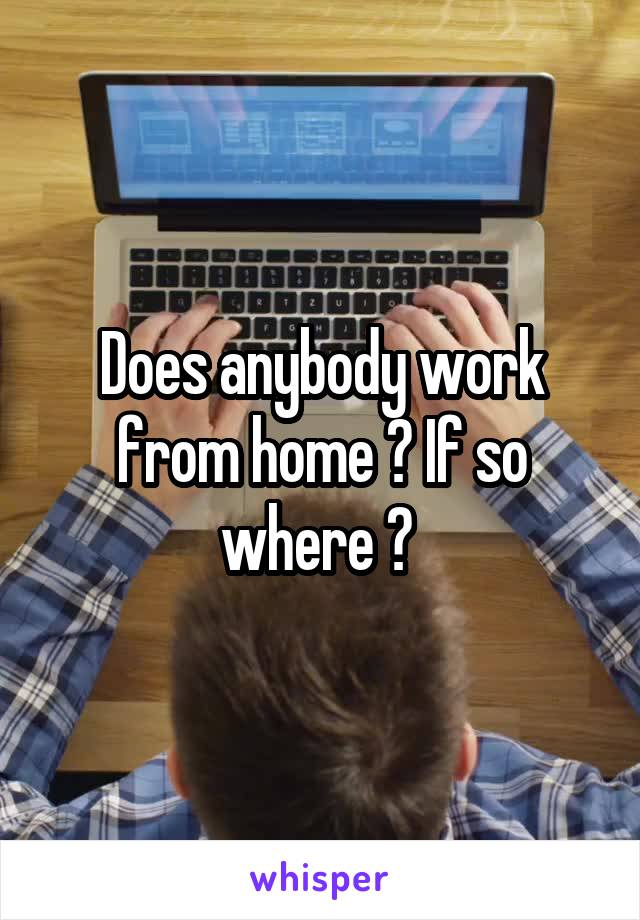 Does anybody work from home ? If so where ? 