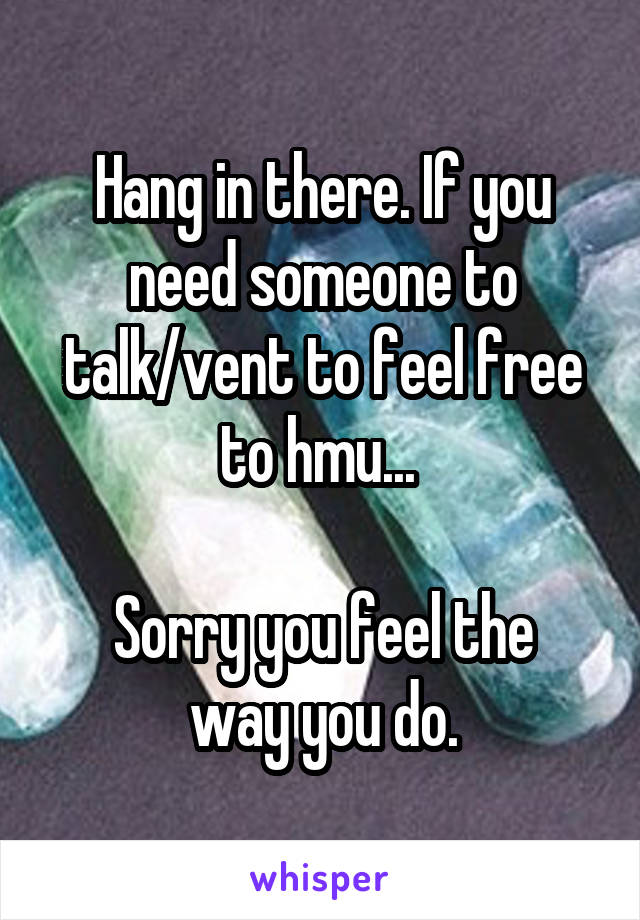 Hang in there. If you need someone to talk/vent to feel free to hmu... 

Sorry you feel the way you do.