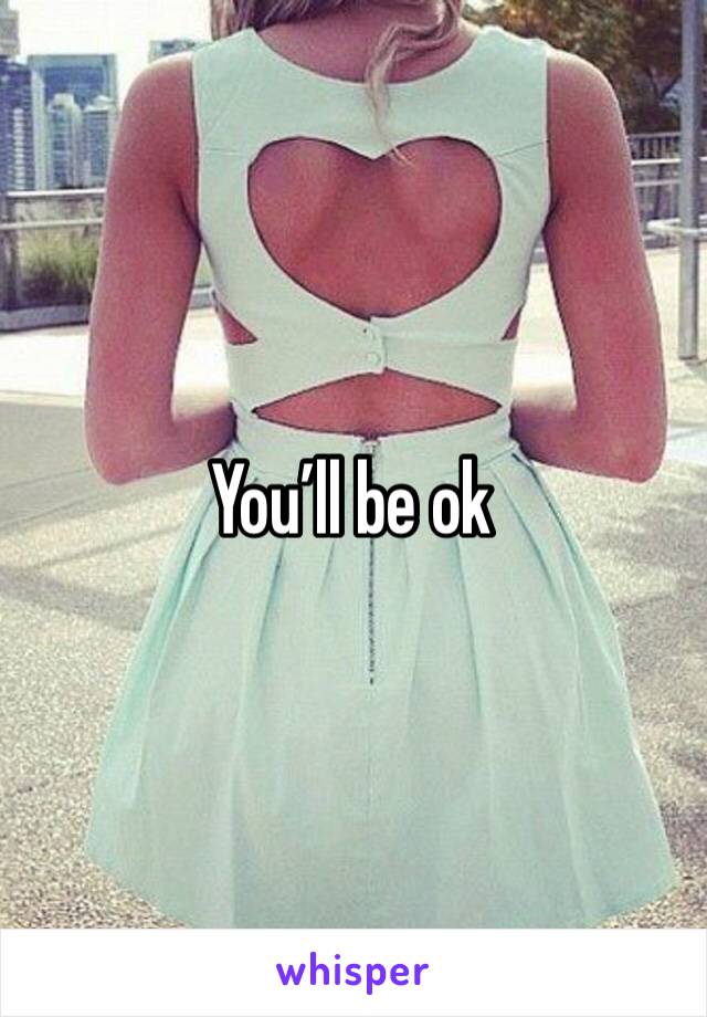 You’ll be ok