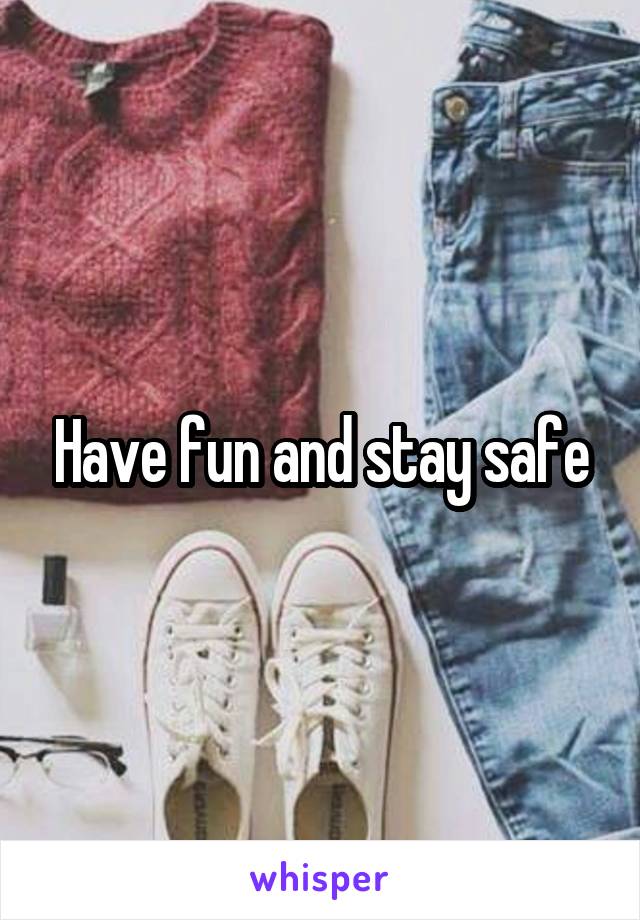 Have fun and stay safe