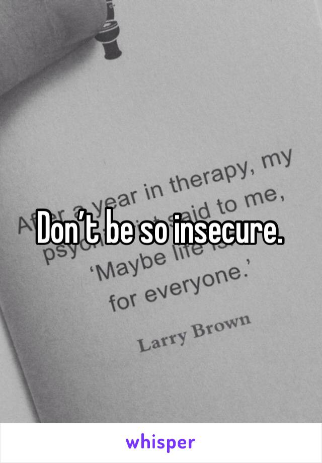 Don’t be so insecure. 