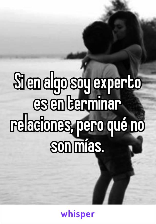 Si en algo soy experto es en terminar relaciones, pero qué no son mías.