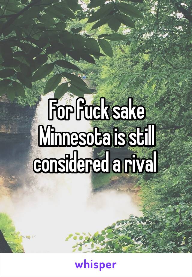 For fuck sake Minnesota is still considered a rival 