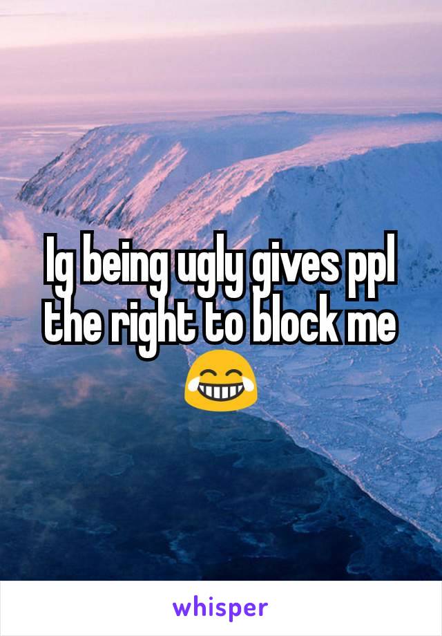 Ig being ugly gives ppl the right to block me😂