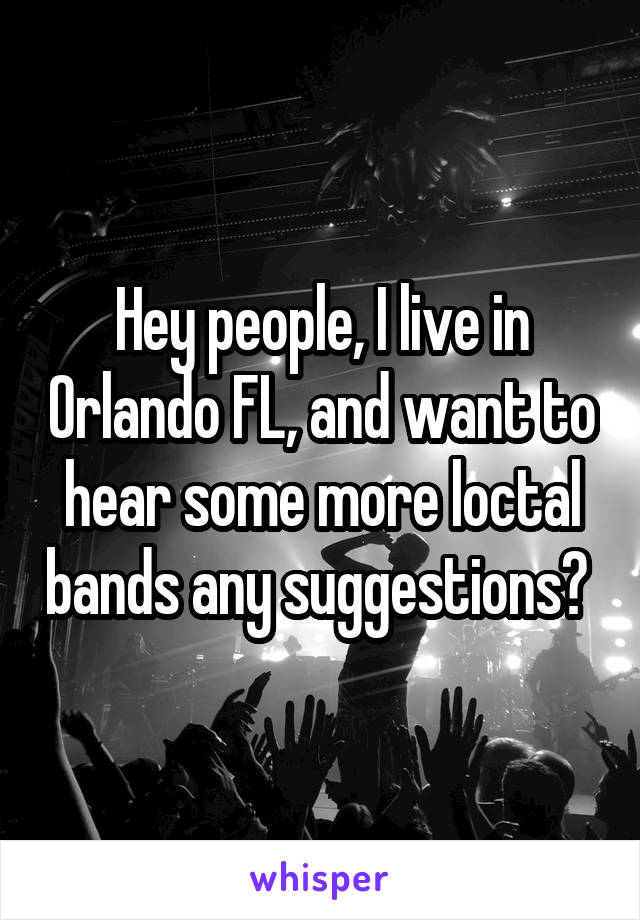 Hey people, I live in Orlando FL, and want to hear some more loctal bands any suggestions? 