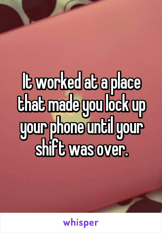 It worked at a place that made you lock up your phone until your shift was over.