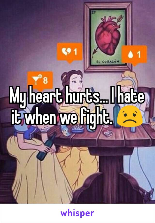 My heart hurts... I hate it when we fight. 😟