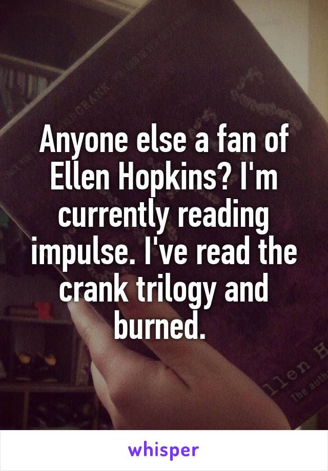 Anyone else a fan of Ellen Hopkins? I'm currently reading impulse. I've read the crank trilogy and burned. 