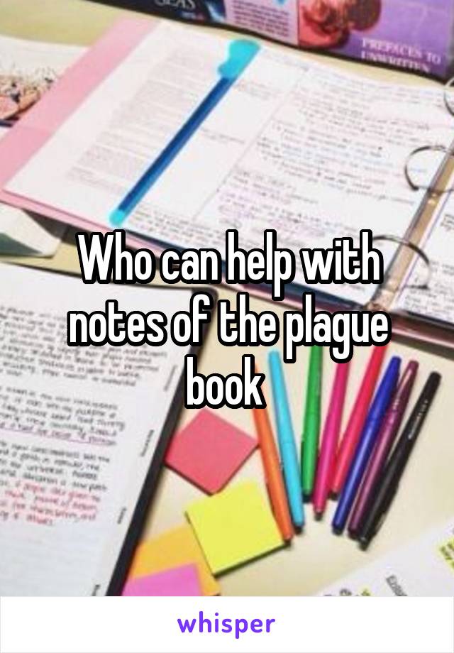 Who can help with notes of the plague book 