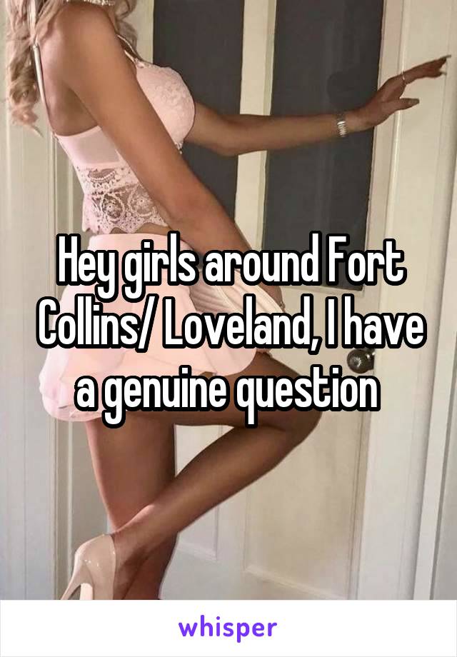 Hey girls around Fort Collins/ Loveland, I have a genuine question 