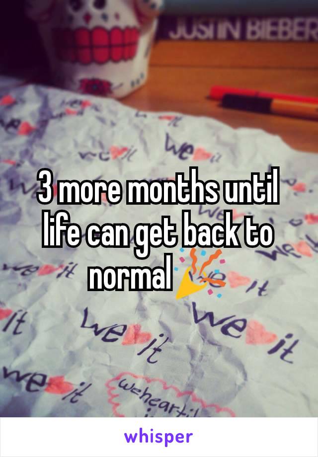 3 more months until life can get back to normal🎉