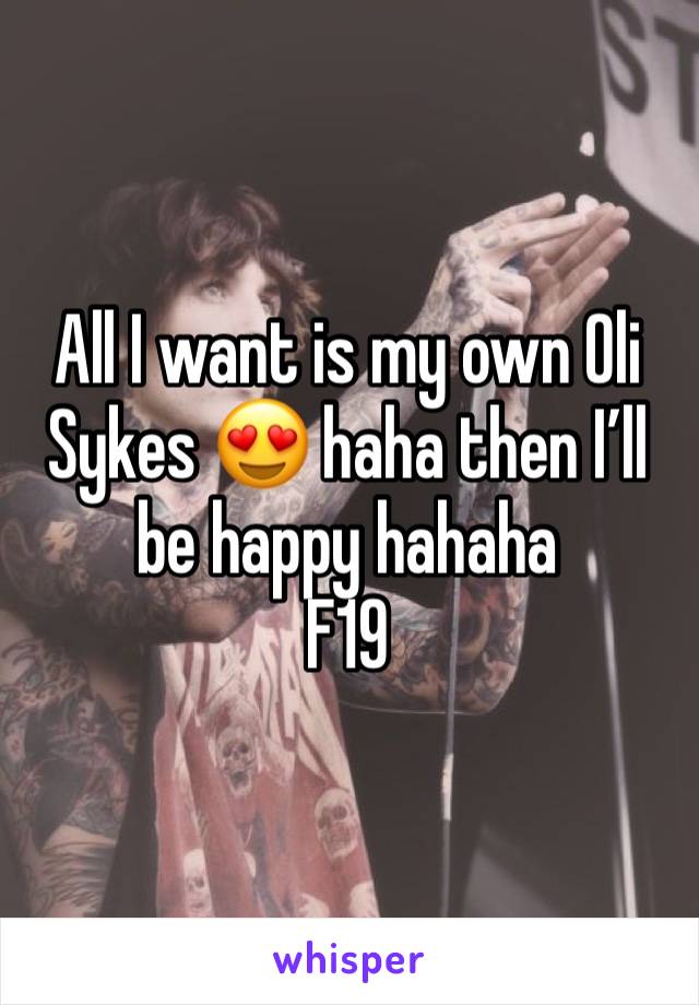 All I want is my own Oli Sykes 😍 haha then I’ll be happy hahaha
F19