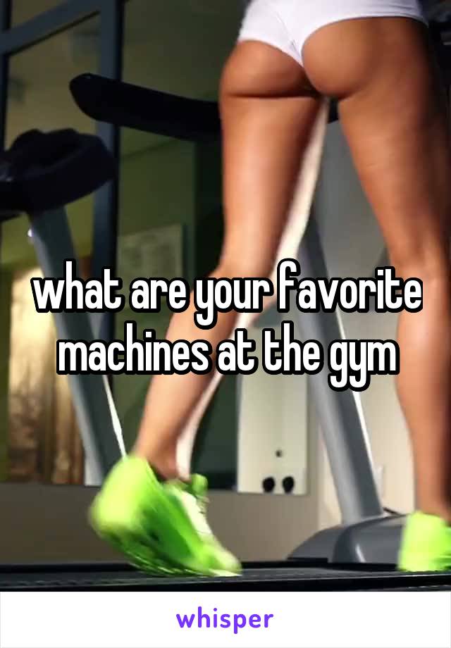 what are your favorite machines at the gym