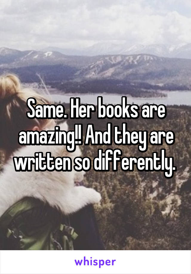 Same. Her books are amazing!! And they are written so differently. 